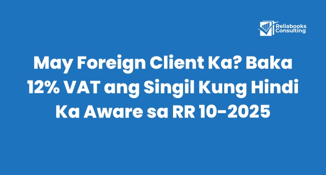 Text graphic from Reliabooks Consulting with headline “May Foreign Client Ka? Baka 12% VAT ang Singil Kung Hindi Ka Aware sa RR 10-2025” on a blue background.